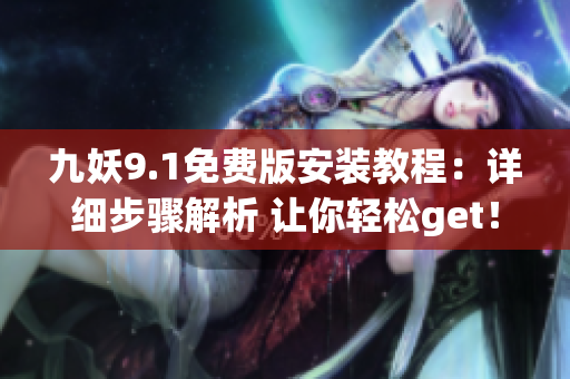 九妖9.1免費版安裝教程：詳細步驟解析 讓你輕松get！