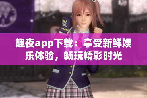 趣夜app下載：享受新鮮娛樂體驗(yàn)，暢玩精彩時(shí)光