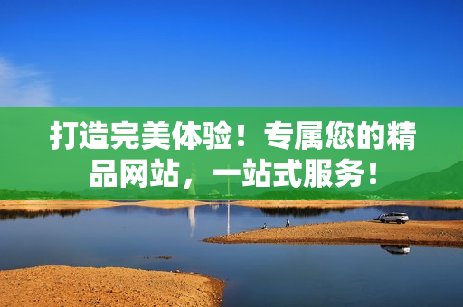 打造完美體驗！專屬您的精品網(wǎng)站，一站式服務(wù)！