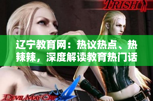 遼寧教育網(wǎng)：熱議熱點、熱辣辣，深度解讀教育熱門話題