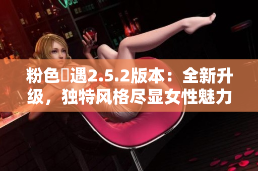 粉色囧遇2.5.2版本：全新升級，獨(dú)特風(fēng)格盡顯女性魅力