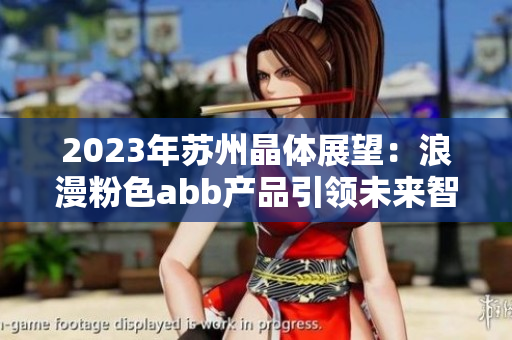 2023年蘇州晶體展望：浪漫粉色abb產(chǎn)品引領(lǐng)未來(lái)智能科技