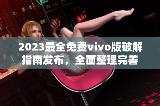 2023最全免費(fèi)vivo版破解指南發(fā)布，全面整理完善