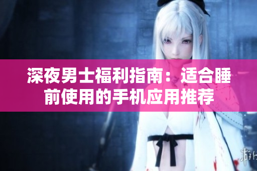 深夜男士福利指南：適合睡前使用的手機應(yīng)用推薦