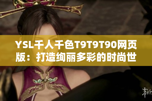 YSL千人千色T9T9T90網(wǎng)頁版：打造絢麗多彩的時(shí)尚世界