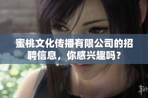 蜜桃文化傳播有限公司的招聘信息，你感興趣嗎？