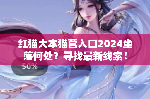 紅貓大本貓營入口2024坐落何處？尋找最新線索！