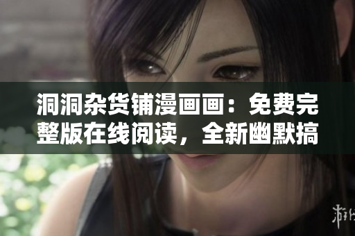 洞洞雜貨鋪漫畫畫：免費完整版在線閱讀，全新幽默搞笑漫畫內(nèi)容更新