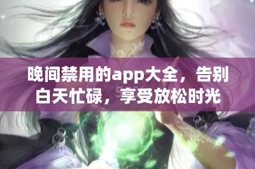 晚間禁用的app大全，告別白天忙碌，享受放松時光