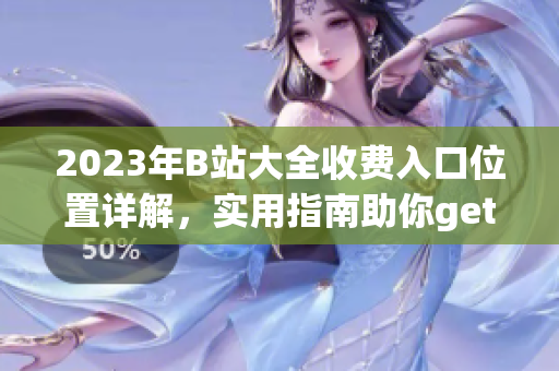 2023年B站大全收費入口位置詳解，實用指南助你get新資訊