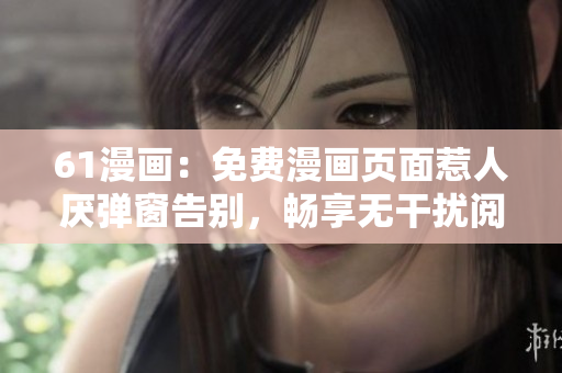 61漫畫：免費漫畫頁面惹人厭彈窗告別，暢享無干擾閱讀體驗