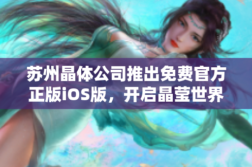 蘇州晶體公司推出免費官方正版iOS版，開啟晶瑩世界