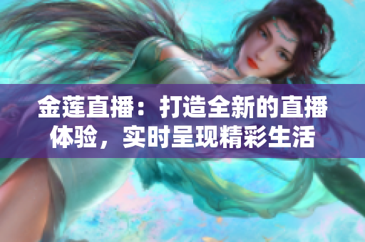 金蓮直播：打造全新的直播體驗，實時呈現(xiàn)精彩生活