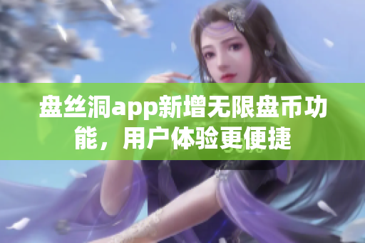 盤絲洞app新增無限盤幣功能，用戶體驗更便捷