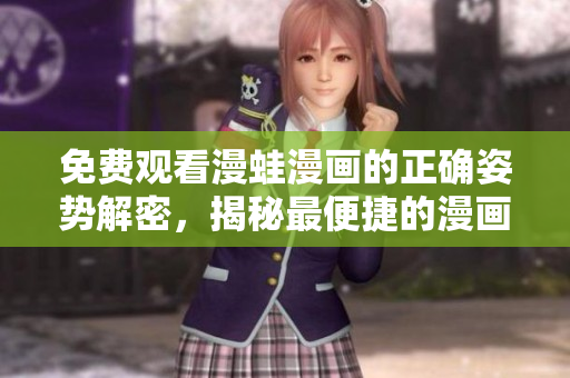 免費(fèi)觀看漫蛙漫畫的正確姿勢解密，揭秘最便捷的漫畫入口查詢方式