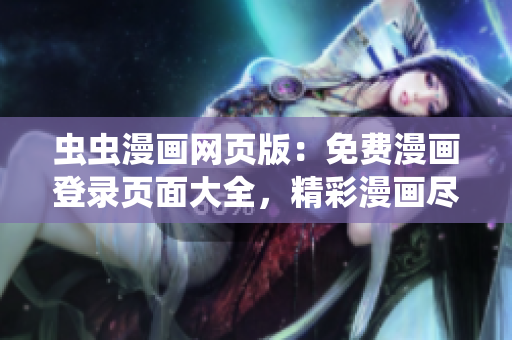 蟲蟲漫畫網(wǎng)頁版：免費漫畫登錄頁面大全，精彩漫畫盡在蟲蟲漫畫！