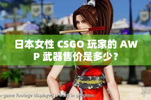 日本女性 CSGO 玩家的 AWP 武器售價(jià)是多少？