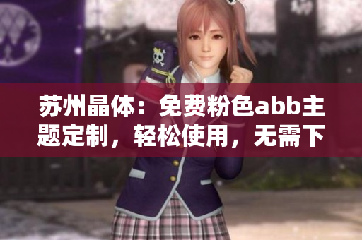 蘇州晶體：免費粉色abb主題定制，輕松使用，無需下載安裝