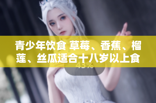 青少年飲食 草莓、香蕉、榴蓮、絲瓜適合十八歲以上食用嗎？