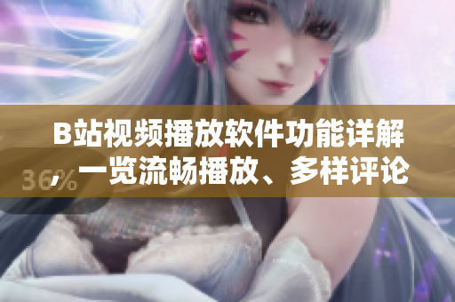 B站視頻播放軟件功能詳解，一覽流暢播放、多樣評(píng)論、個(gè)性化推薦等功能