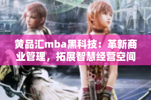 黃品匯mba黑科技：革新商業(yè)管理，拓展智慧經(jīng)營空間