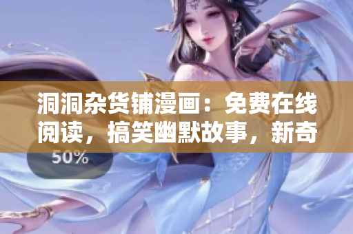 洞洞雜貨鋪漫畫：免費在線閱讀，搞笑幽默故事，新奇有趣情節(jié)！