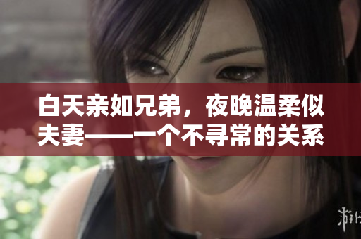 白天親如兄弟，夜晚溫柔似夫妻——一個不尋常的關(guān)系如何處理？