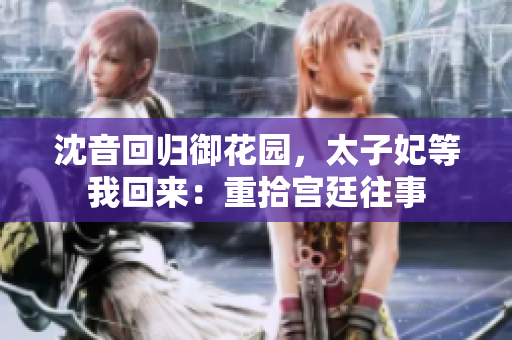 沈音回歸御花園，太子妃等我回來(lái)：重拾宮廷往事
