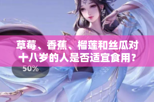 草莓、香蕉、榴蓮和絲瓜對十八歲的人是否適宜食用？