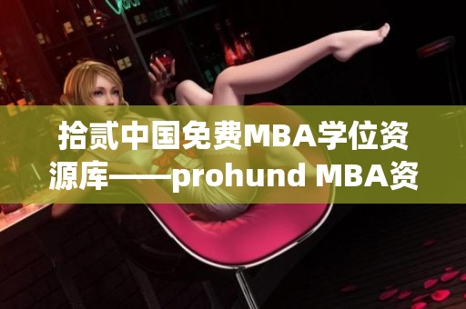 拾貳中國免費MBA學位資源庫——prohund MBA資料平臺