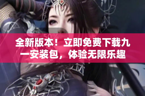 全新版本！立即免費下載九一安裝包，體驗無限樂趣