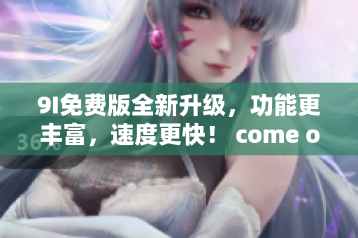 9I免費版全新升級，功能更豐富，速度更快！ come on!