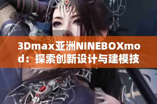 3Dmax亞洲NINEBOXmod：探索創(chuàng)新設計與建模技術