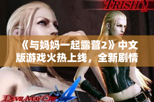 《與媽媽一起露營2》中文版游戲火熱上線，全新劇情盡享親子歡樂時光