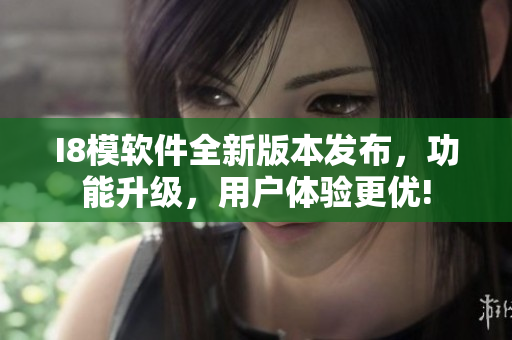 I8模軟件全新版本發(fā)布，功能升級(jí)，用戶體驗(yàn)更優(yōu)!