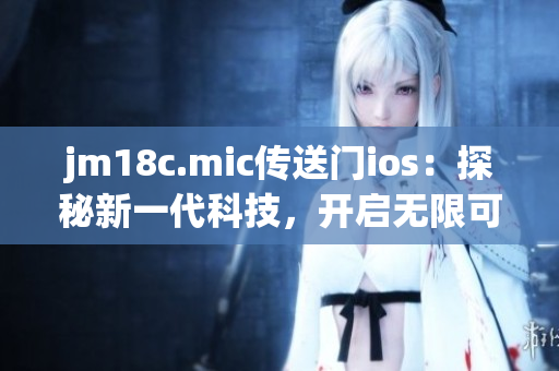 jm18c.mic傳送門ios：探秘新一代科技，開啟無限可能