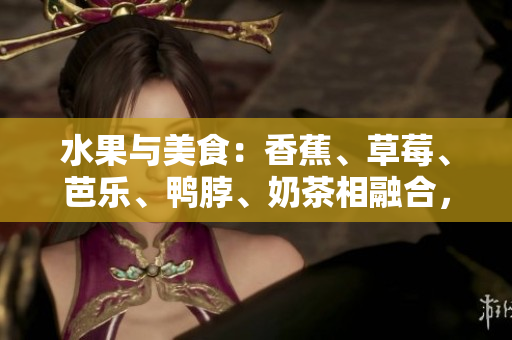 水果與美食：香蕉、草莓、芭樂、鴨脖、奶茶相融合，千層浪沖擊味蕾