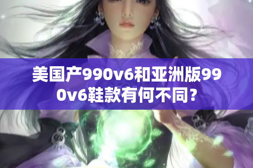美國(guó)產(chǎn)990v6和亞洲版990v6鞋款有何不同？