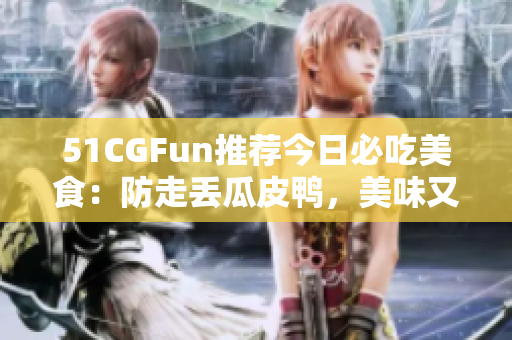 51CGFun推薦今日必吃美食：防走丟瓜皮鴨，美味又實(shí)惠