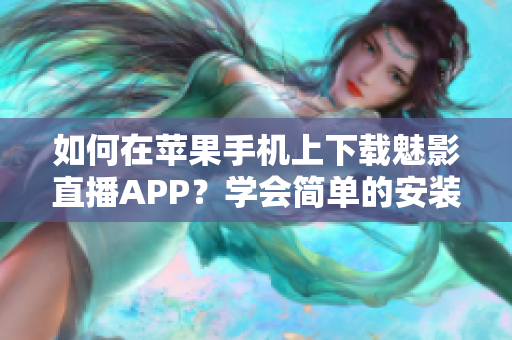 如何在蘋果手機上下載魅影直播APP？學會簡單的安裝步驟并輕松暢享精彩直播。