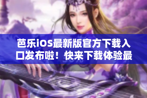 芭樂iOS最新版官方下載入口發(fā)布啦！快來下載體驗最新版本的芭樂iOS應(yīng)用程序