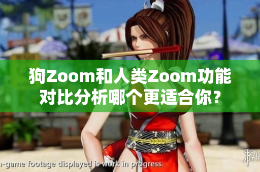 狗Zoom和人類Zoom功能對比分析哪個更適合你？