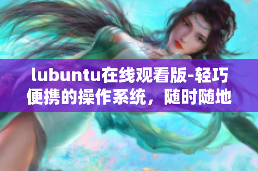 lubuntu在線觀看版-輕巧便攜的操作系統(tǒng)，隨時(shí)隨地暢享影音樂趣