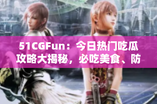 51CGFun：今日熱門吃瓜攻略大揭秘，必吃美食、防走丟攻略一網(wǎng)打盡