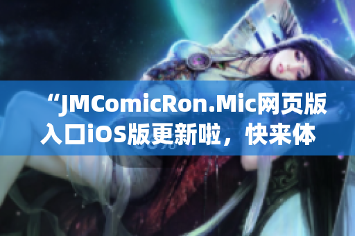 “JMComicRon.Mic網(wǎng)頁(yè)版入口iOS版更新啦，快來(lái)體驗(yàn)最新功能！”