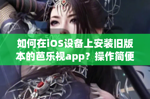 如何在iOS設(shè)備上安裝舊版本的芭樂(lè)視app？操作簡(jiǎn)便易行！