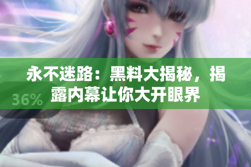 永不迷路：黑料大揭秘，揭露內(nèi)幕讓你大開眼界