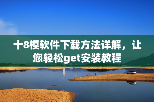 十8模軟件下載方法詳解，讓您輕松get安裝教程