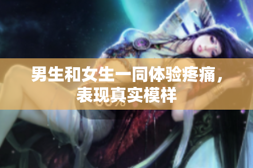 男生和女生一同體驗(yàn)疼痛，表現(xiàn)真實(shí)模樣