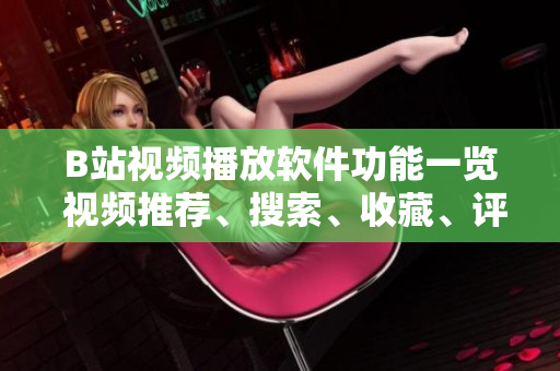 B站視頻播放軟件功能一覽 視頻推薦、搜索、收藏、評論、彈幕等